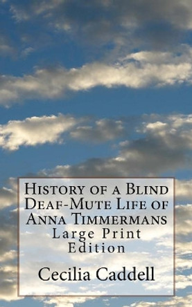 History of a Blind Deaf-Mute Life of Anna Timmermans: Large Print Edition by Cecilia Caddell 9781975951085