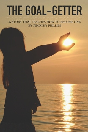 The Goal-Getter: A Story That Teaches How to Become One by Timothy Phillips 9781796992168