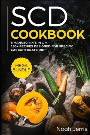 Scd Cookbook: Mega Bundle - 3 Manuscripts in 1 - 180+ Recipes Designed for Specific Carbohydrate Diet by Noah Jerris 9781799115908