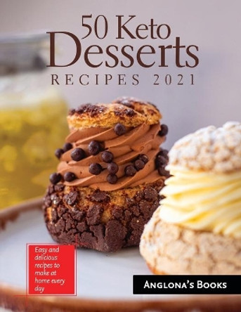 50 Keto Desserts Recipes 2021: Easy and delicious recipes to make at home every day by Anglona's Books 9781803341118