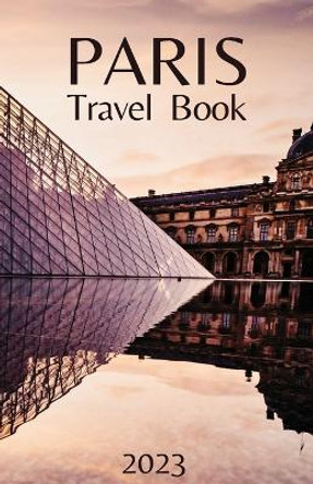 Paris Travel Book: Comprehensive City Guide - Everything you Need to Know Before Your Trip by Wanderlust Chronicles 9781803624396