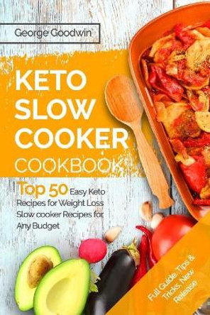 The Keto Slow Cooker Cookbook: Top 50 Easy Keto Recipes for Weight Loss Slow cooker Recipes for Any Budget by George Goodwin 9781978015050