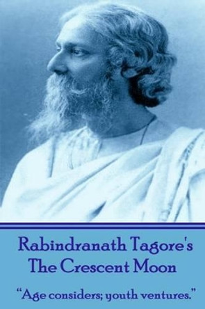 Rabindranath Tagore's The Crescent Moon: &quot;Age considers; youth ventures.&quot; by Rabindranath Tagore 9781780009612