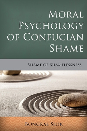 Moral Psychology of Confucian Shame: Shame of Shamelessness by Bongrae Seok 9781783485185