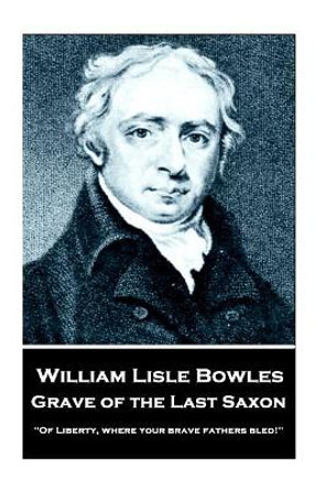 William Lisle Bowles - Grave of the Last Saxon: &quot;Of Liberty, Where Your Brave Fathers Bled!&quot; by William Lise Bowles 9781787373211