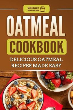 Oatmeal Cookbook: Delicious Oatmeal Recipes Made Easy by Grizzly Publishing 9781793949431