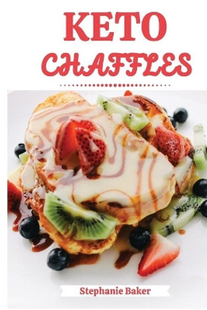 Keto Chaffles: Discover 30 easy to follow Ketogenic cookbook recipes for Low-Carb and Fat Burning Chaffles by Stephanie Baker 9781801581127