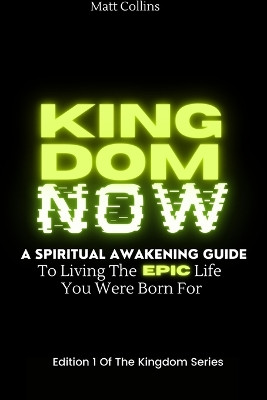 Kingdom Now: A spiritual awakening guide to living the epic life you were born for by Matthew Collins 9781794814684