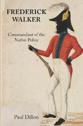 Frederick Walker: Commandant of the Native Police by Paul Dillon 9781925501957 Frederick Walker: Commandant of the Native Police by Paul Dillon 9781925501957