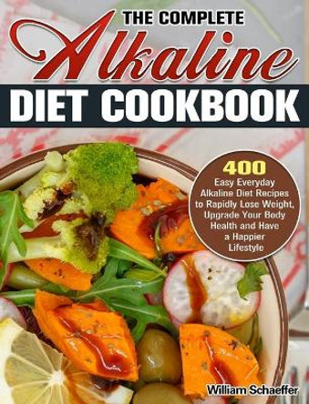 The Complete Alkaline Diet Cookbook: 400 Easy Everyday Alkaline Diet Recipes to Rapidly Lose Weight, Upgrade Your Body Health and Have a Happier Lifestyle by William Schaeffer 9781913982713