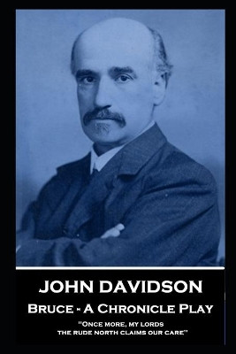 John Davidson - Bruce - A Chronicle Play: 'Once more, my lords, the rude north claims our care'' by John Davidson 9781839674341