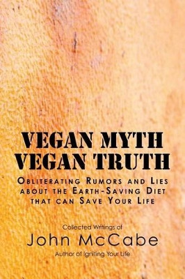 Vegan Myth Vegan Truth: Obliterating Rumors and Lies about the Earth-Saving Diet by John McCabe 9781884702020