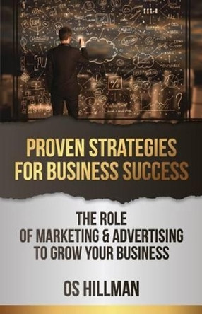 Proven Strategies for Business Success: The role of marketing and advertising to grow your business by Os Hillman 9781888582260