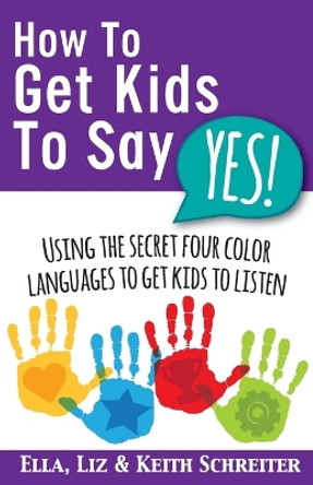 How To Get Kids To Say Yes!: Using the Secret Four Color Languages to Get Kids to Listen by Keith Schreiter 9781892366764