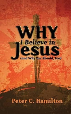 Why I Believe in Jesus (and Why You Should, Too) by Peter C Hamilton 9781935986508