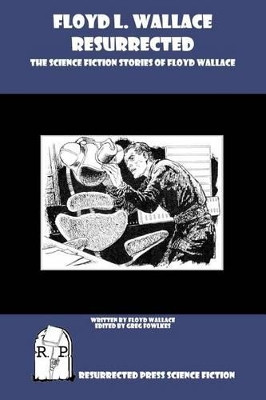 Floyd L. Wallace Resurrected: The Science Fiction Stories of Floyd Wallace by Greg Fowlkes 9781937022273