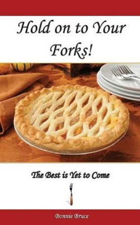 Hold on to Your Forks!: The Best is Yet to Come by Bonnie Bruce 9781939989147