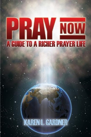 Pray Now: A Guide to a Richer Prayer Life by Karen L Gardner 9781942013174