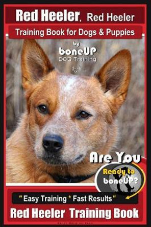 Red Heeler, Red Heeler Training Book for Dogs & Puppies by Boneup Dog Training: Are You Ready to Bone Up? Easy Training * Fast Results Red Heeler Training Book by Karen Douglas Kane 9781721089192