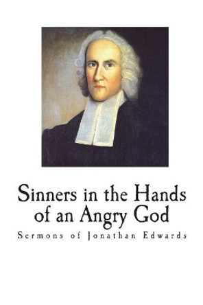Sinners in the Hands of an Angry God: Sermons of Jonathan Edwards by Jonathan Edwards 9781721736614