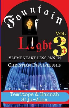 Fountain of Light VOL. 3: Elementary Lessons in Christian Discipleship by Temitope Siju-Alex 9781722027568