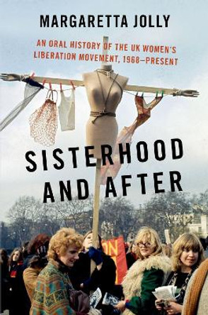 Sisterhood and After: An Oral History of the UK Women's Liberation Movement, 1968-present by Margaretta Jolly