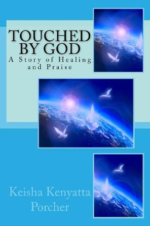 Touched by God: A Story of Healing and Praise by Keisha Kenyatta Porcher 9781514814048