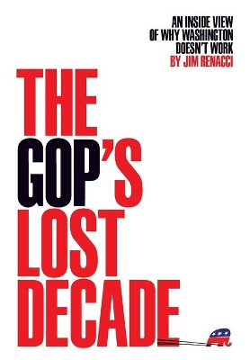 The Gop's Lost Decade: An Inside View of Why Washington Doesn't Work by Jim Renacci 9781732185517