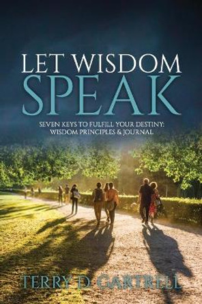 Let Wisdom Speak: Seven Keys to Fulfill Your Destiny by Terry D Gartrell 9781705507537