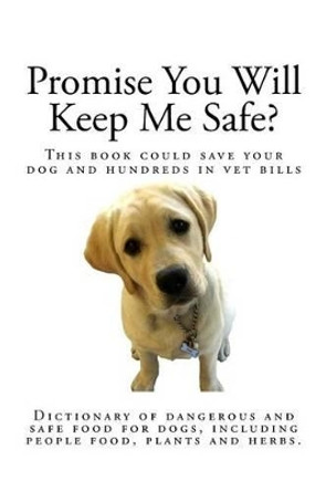 Promise You Will Keep Me Safe?: Dictionary of dangerous and safe food for dogs, including people food, plants and herbs by Athena Yap 9781500384043