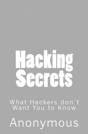 Hacking Secrets: What Hackers don't Want You to Know? by Anonymous 9781514701966