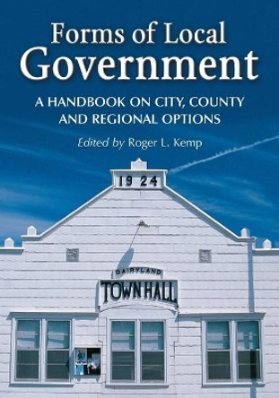 Forms of Local Government: A Handbook on City, County and Regional Options by Roger L. Kemp 9780786431007