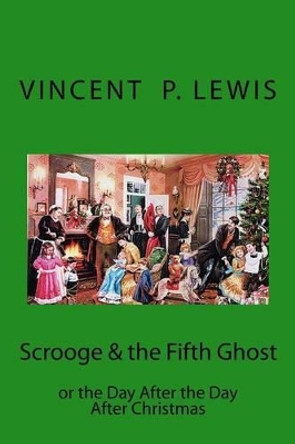 Scrooge & the 5th Ghost or The Day After, the Day After Christmas: Lynn M. Geyer by Vincent P Lewis 9781467939027