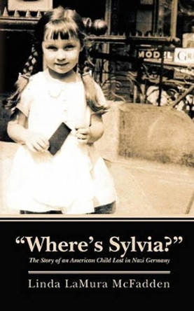 &quot;Where's Sylvia?&quot;: The Story of an American Child Lost in Nazi Germany by Linda Lamura McFadden 9781460966525
