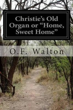 Christie's Old Organ or &quot;Home, Sweet Home&quot; by O F Walton 9781505711950