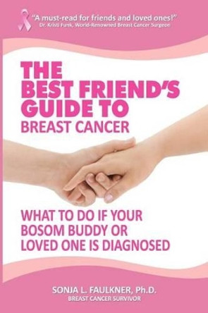 The Best Friend's Guide to Breast Cancer: What to Do if Your Bosom Buddy or Loved One is Diagnosed by Sonja L Faulkner Ph D 9781475167818