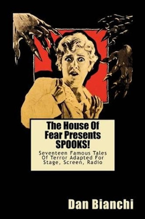 The House Of Fear Presents SPOOKS!: Seventeen Famous Tales Of Terror Adapted For Stage, Screen, Radio by Dan Bianchi 9781470095925