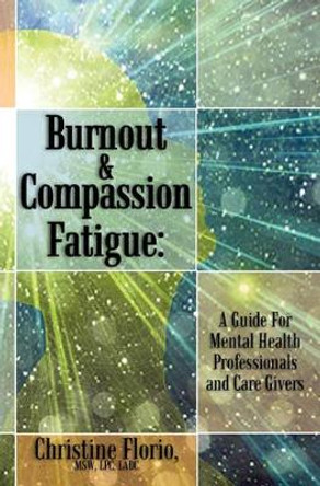 Burnout & Compassion Fatigue: A Guide For Mental Health Professionals and Care Givers by Msw Lpc Ladc Christine Florio 9781452885902