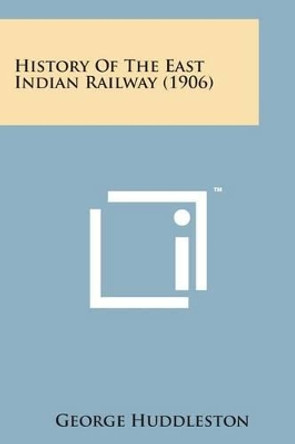 History of the East Indian Railway (1906) by George Huddleston 9781498196659