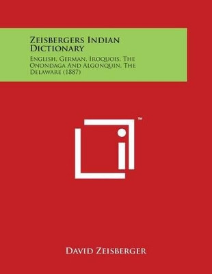 Zeisbergers Indian Dictionary: English, German, Iroquois, the Onondaga and Algonquin, the Delaware (1887) by David Zeisberger 9781498192583