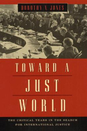 Toward a Just World: The Critical Years in the Search for International Justice by Dorothy V. Jones