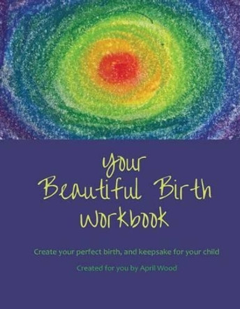 Your Beautiful Birth Workbook by April Wood 9781519544728
