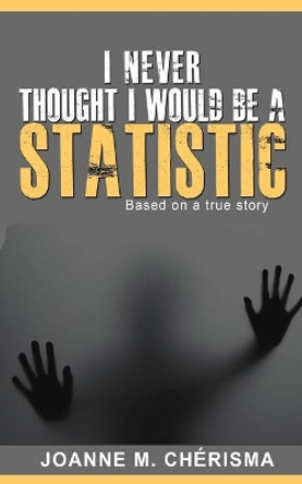 I Never Thought I Would Be A Statistic by Joanne M Cherisma 9781942871354