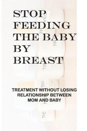 Stop Feeding The Baby By Breast: Treatment Without Losing Relationship Between Mom And Baby: Parent-Child Relationship Problems by Eric Lineback 9798504895888