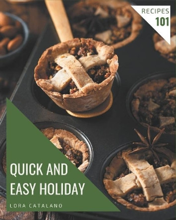 101 Quick and Easy Holiday Recipes: Greatest Quick and Easy Holiday Cookbook of All Time by Lora Catalano 9798580053714