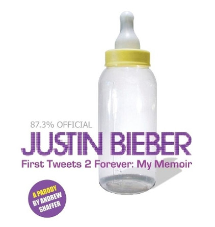 Justin Bieber: First Tweets 2 Forever: My Memoir: A Parody by Andrew Shaffer 9781949769340