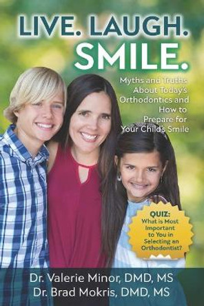 Live. Laugh. Smile: Myths and Truths About Today's Orthodontics and How to Prepare for Your Child's Smile by Brad Mokris 9781970095098