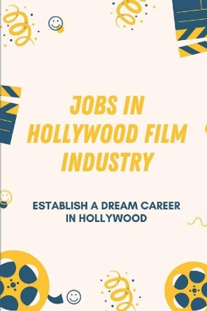 Jobs In Hollywood Film Industry: Establish A Dream Career In Hollywood: How To Join Hollywood Film Industry by Dominic Godine 9798546587895