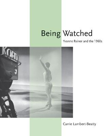 Being Watched: Yvonne Rainer and the 1960s by Carrie Lambert-Beatty