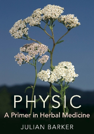 Physic: A Primer of Herbal Medicine by Julian Barker 9781801521352